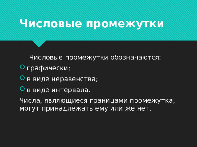 Числовые промежутки  Числовые промежутки обозначаются: графически; в виде неравенства; в виде интервала. Числа, являющиеся границами промежутка, могут принадлежать ему или же нет. 