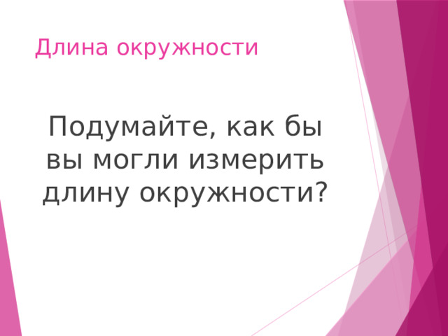 Длина окружности Подумайте, как бы вы могли измерить длину окружности? 