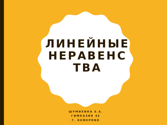 Линейные неравенства   Шумихина Е.А. Гимназия 42 Г. Кемерово  
