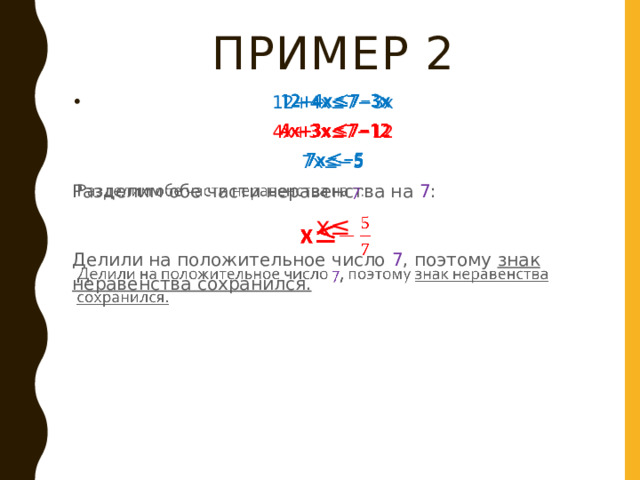 ПРИМЕР 2 12+4x≤7−3x   4x+3x≤7−12 7x≤−5 Разделим обе части неравенства на 7 : x≤ Делили на положительное число 7 , поэтому знак неравенства сохранился. 