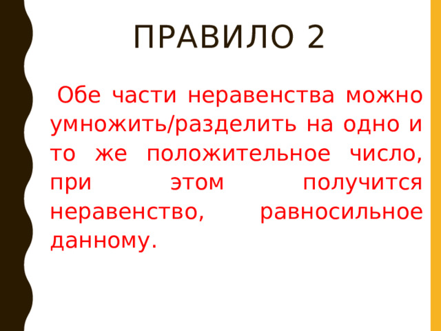 Правило 2   Обе части неравенства можно умножить/разделить на одно и то же положительное число, при этом получится неравенство, равносильное данному. 