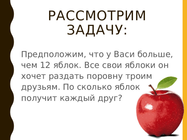 Рассмотрим задачу: Предположим, что у Васи больше, чем 12 яблок. Все свои яблоки он хочет раздать поровну троим друзьям. По сколько яблок получит каждый друг? 