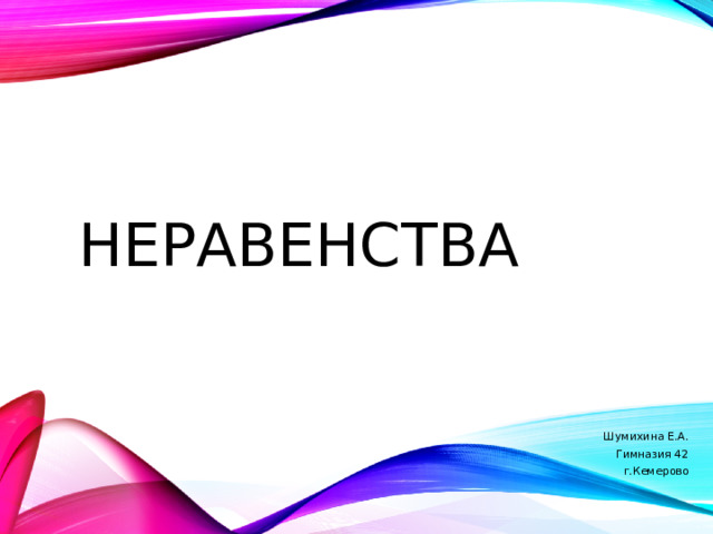 неравенства Шумихина Е.А. Гимназия 42 г.Кемерово 