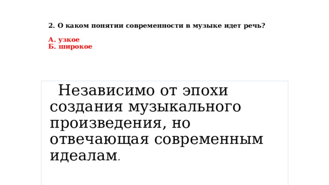 2. О каком понятии современности в музыке идет речь?  А. узкое  Б. широкое  Независимо от эпохи создания музыкального произведения, но отвечающая современным идеалам . 