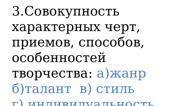 3.Совокупность характерных черт, приемов, способов, особенностей творчества: а)жанр б)талант в) стиль г) индивидуальность 