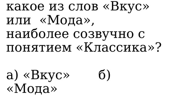    5. Как вы думаете, какое из слов «Вкус» или «Мода», наиболее созвучно с понятием «Классика»?  а) «Вкус» б) «Мода»   