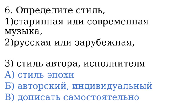 6. Определите стиль, 1)старинная или современная музыка, 2)русская или зарубежная, 3) стиль автора, исполнителя А) стиль эпохи Б) авторский, индивидуальный В) дописать самостоятельно 