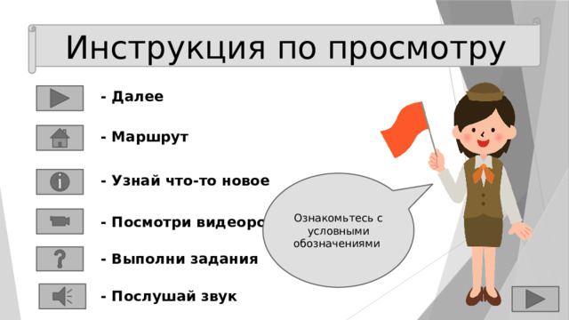 Инструкция по просмотру - Далее - Маршрут - Узнай что-то новое Ознакомьтесь с условными обозначениями - Посмотри видеоролик - Выполни задания - Послушай звук 