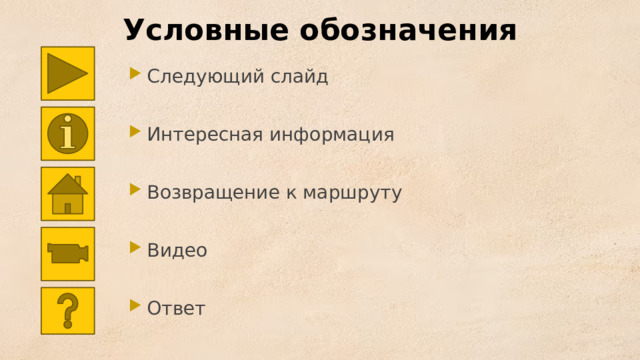 Условные обозначения Следующий слайд Интересная информация Возвращение к маршруту Видео Ответ 