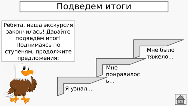 Подведем итоги Ребята, наша экскурсия закончилась! Давайте подведём итог! Поднимаясь по ступеням, продолжите предложения: Мне было тяжело… Мне понравилось… Я узнал… 