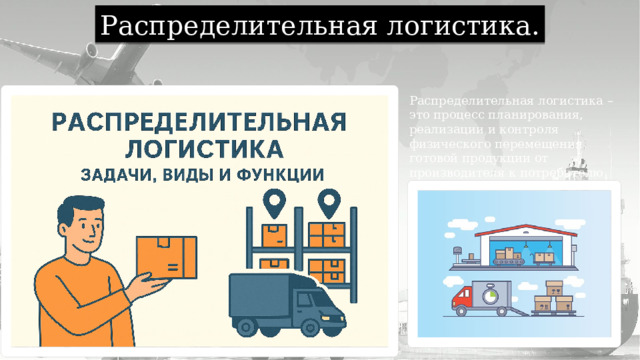 Распределительная логистика. Распределительная логистика – это процесс планирования, реализации и контроля физического перемещения готовой продукции от производителя к потребителю 