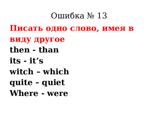Ошибка № 13 Писать одно слово, имея в виду другое then - than its - it’s witch – which quite – quiet Where - were 
