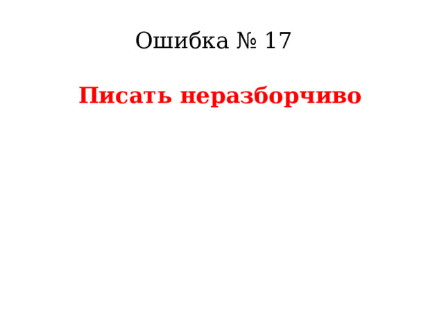 Ошибка № 17  Писать неразборчиво    