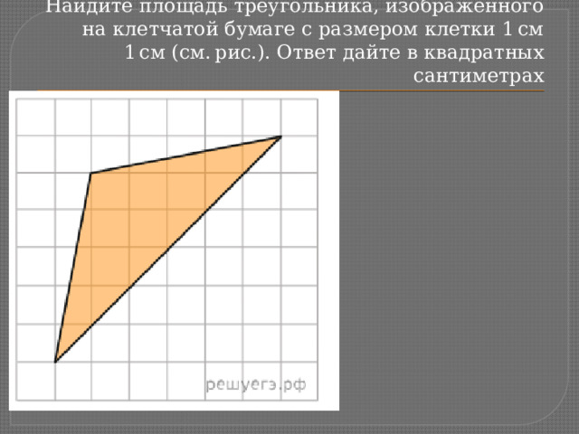 Найдите площадь треугольника, изображенного на клетчатой бумаге с размером клетки 1 см 1 см (см. рис.). Ответ дайте в квадратных сантиметрах 