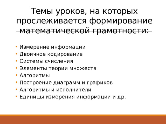 Темы уроков, на которых прослеживается формирование математической грамотности: Измерение информации Двоичное кодирование Системы счисления Элементы теории множеств Алгоритмы Построение диаграмм и графиков Алгоритмы и исполнители Единицы измерения информации и др. 