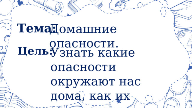 Домашние опасности. Тема: Узнать какие опасности окружают нас дома, как их предостеречь. Цель: 