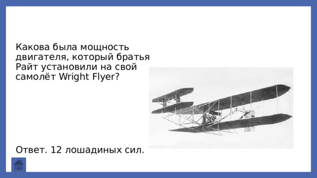 Какова была мощность двигателя, который братья Райт установили на свой самолёт Wright Flyer? Ответ. 12 лошадиных сил. 