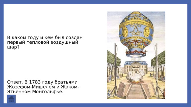 В каком году и кем был создан первый тепловой воздушный шар? Ответ. В 1783 году братьями Жозефом-Мишелем и Жаком-Этьенном Монгольфье. 