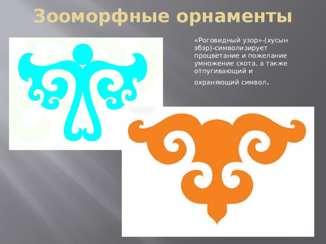 Зооморфные орнаменты «Роговидный узор»-(хусын эбэр)-символизирует процветание и пожелание умножение скота, а также отпугивающий и охраняющий символ . 