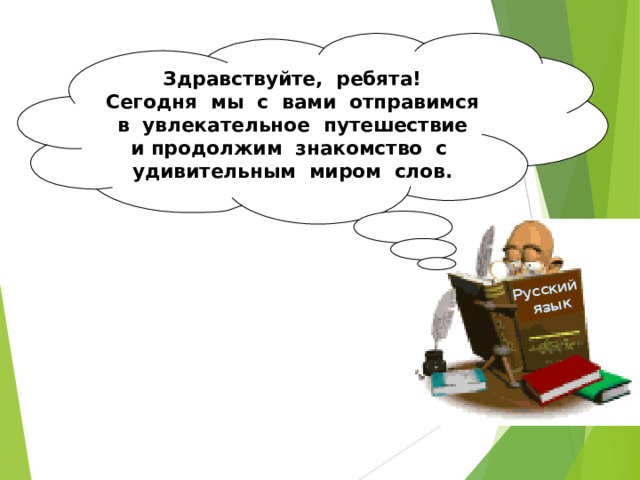 Русский  язык Здравствуйте, ребята! Сегодня мы с вами отправимся в увлекательное путешествие и продолжим знакомство с удивительным миром слов.  