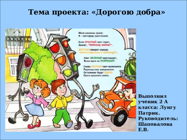 Тема проекта: «Дорогою добра»  Выполнил ученик 2 А класса: Лунгу Патрик. Руководитель: Шаповалова Е.В . 