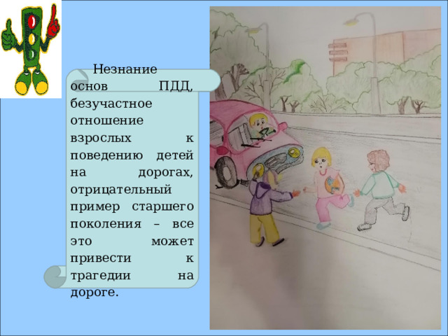 Незнание основ ПДД, безучастное отношение взрослых к поведению детей на дорогах, отрицательный пример старшего поколения – все это может привести к трагедии на дороге. 