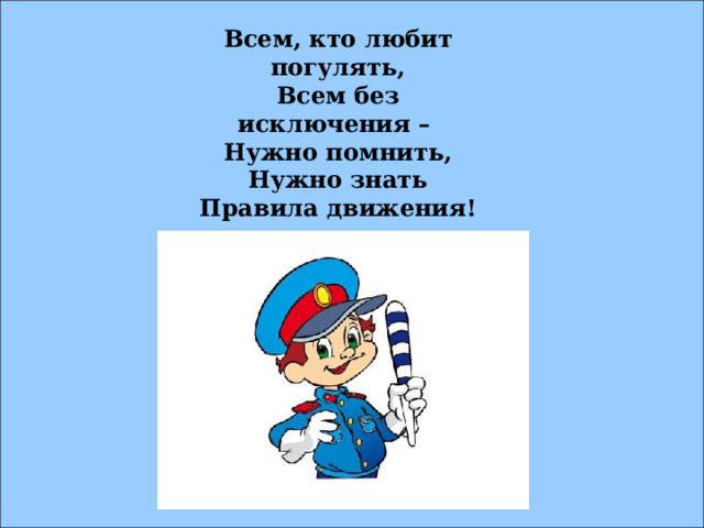 Всем, кто любит погулять, Всем без исключения – Нужно помнить, Нужно знать Правила движения! 