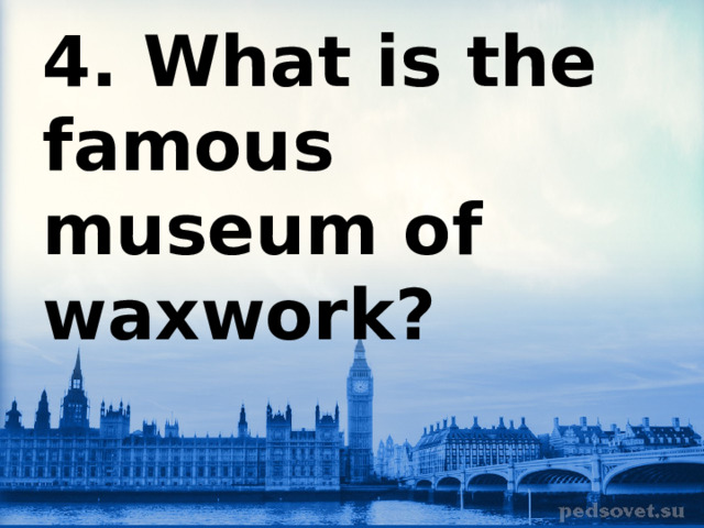 4. What is the famous museum of waxwork? 