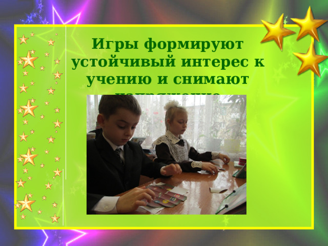 Игры формируют устойчивый интерес к учению и снимают напряжение 