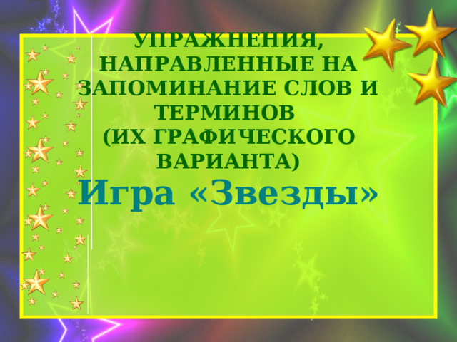 Упражнения, направленные на запоминание слов и терминов  (их графического варианта) Игра «Звезды» 