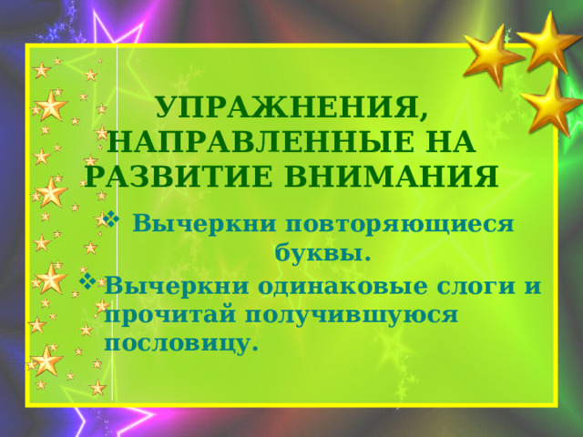 Упражнения, направленные на развитие внимания Вычеркни повторяющиеся буквы. Вычеркни одинаковые слоги и прочитай получившуюся пословицу. 