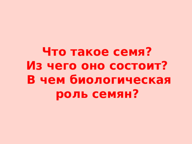 Что такое семя?  Из чего оно состоит?  В чем биологическая роль семян?  