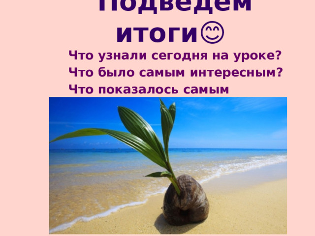 Подведем итоги😊 Что узнали сегодня на уроке? Что было самым интересным? Что показалось самым сложным? 