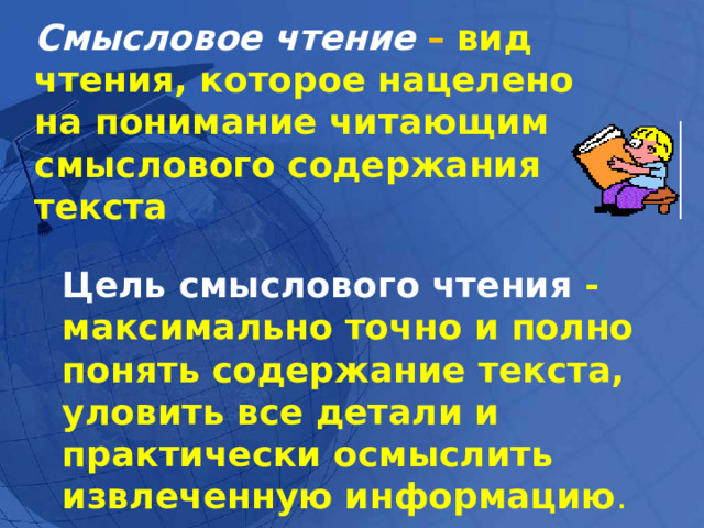 Смысловое чтение –  вид чтения, которое нацелено на понимание читающим смыслового содержания текста  Цель смыслового чтения  - максимально точно и полно понять содержание текста, уловить все детали и практически осмыслить извлеченную информацию . 