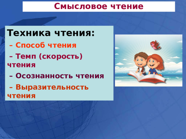Смысловое чтение Техника чтения:  – Способ чтения  – Темп (скорость) чтения  – Осознанность чтения  – Выразительность чтения Техника чтения 