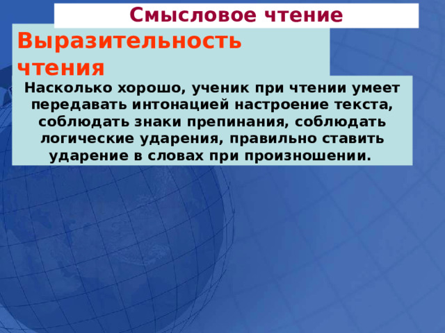 Смысловое чтение Выразительность чтения Насколько хорошо, ученик при чтении умеет передавать интонацией настроение текста, соблюдать знаки препинания, соблюдать логические ударения, правильно ставить ударение в словах при произношении.  