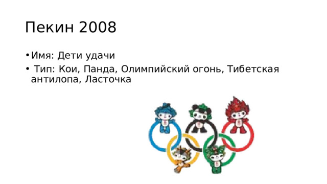 Пекин 2008 Имя: Дети удачи  Тип: Кои, Панда, Олимпийский огонь, Тибетская антилопа, Ласточка 
