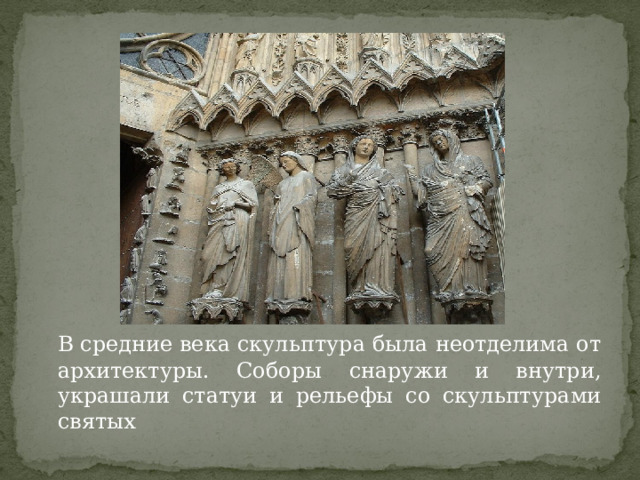  В средние века скульптура была неотделима от архитектуры. Соборы снаружи и внутри, украшали статуи и рельефы со скульптурами святых 