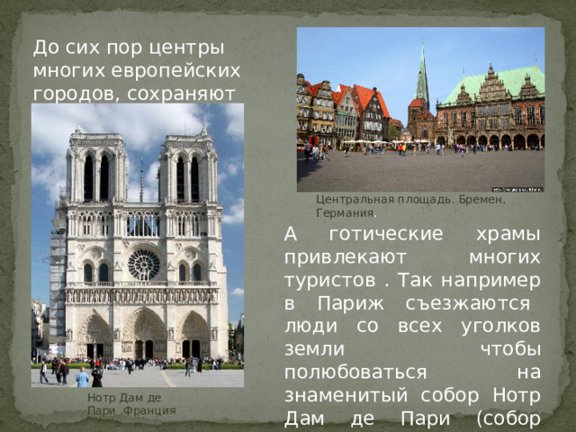 До сих пор центры многих европейских городов, сохраняют свой старинный вид. Центральная площадь. Бремен. Германия .  А готические храмы привлекают многих туристов . Так например в Париж съезжаются люди со всех уголков земли чтобы полюбоваться на знаменитый собор Нотр Дам де Пари (собор Парижской Богоматери). Нотр Дам де Пари .Франция 