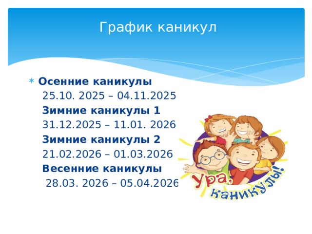 График каникул Осенние каникулы  25.10. 2025 – 04.11.2025  Зимние каникулы 1  31.12.2025 – 11.01. 2026  Зимние каникулы 2  21.02.2026 – 01.03.2026  Весенние каникулы  28.03. 2026 – 05.04.2026 