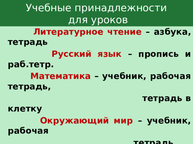 Учебные принадлежности  для уроков  Литературное чтение – азбука, тетрадь  Русский язык – пропись и раб.тетр.  Математика  – учебник, рабочая тетрадь,  тетрадь в клетку  Окружающий мир – учебник, рабочая  тетрадь. 