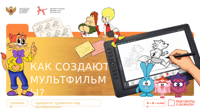 КАК  СОЗДАЮТ М У Л Ь Т ФИЛЬМЫ? гуманизм приоритет  духовного  над  материальным 8«А» класс 