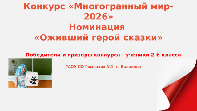 Конкурс «Многогранный мир-2026»  Номинация  «Оживший герой сказки» Победители и призеры конкурса - ученики 2-б класса ГАОУ СО Гимназия №1 г. Балаково 