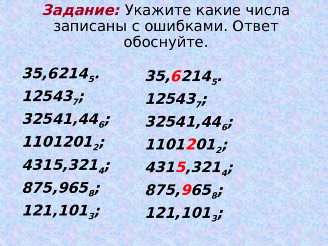 Задание: Укажите какие числа записаны с ошибками. Ответ обоснуйте.    35,6214 5 . 12543 7 ; 32541,44 6 ; 1101201 2 ; 4315,321 4 ; 875,965 8 ; 121,101 3 ;  35, 6 214 5 . 12543 7 ; 32541,44 6 ; 1101 2 01 2 ; 431 5 ,321 4 ; 875, 9 65 8 ; 121,101 3 ; 