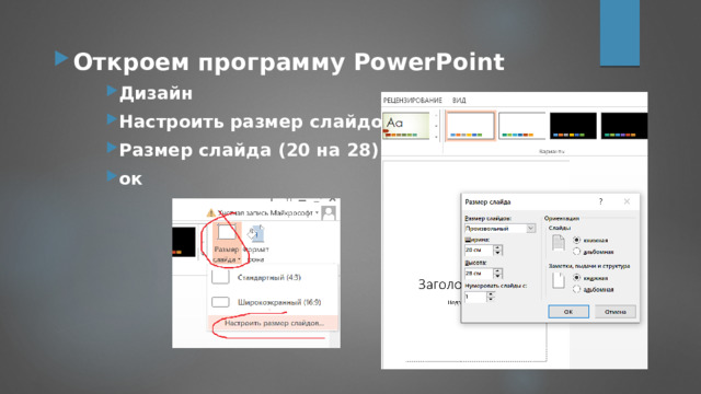 Откроем программу PowerPoint Дизайн Настроить размер слайдов Размер слайда (20 на 28) ок Дизайн Настроить размер слайдов Размер слайда (20 на 28) ок Дизайн Настроить размер слайдов Размер слайда (20 на 28) ок 