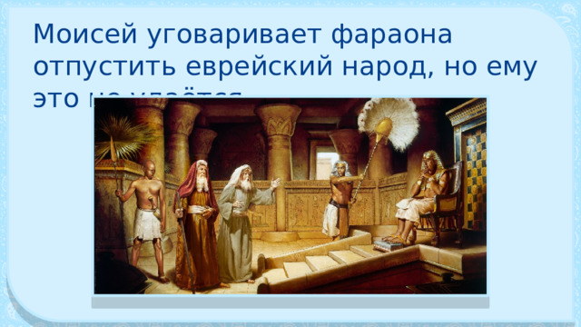 Моисей уговаривает фараона отпустить еврейский народ, но ему это не удаётся. 