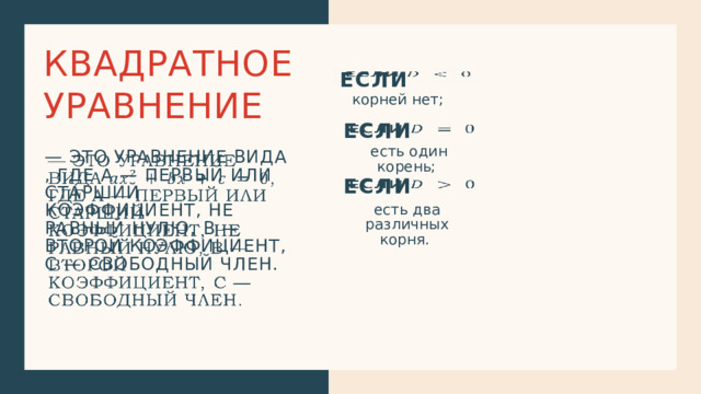 Квадратное уравнение Если   корней нет; если   есть один корень; — это уравнение вида , где a — первый или старший коэффициент, не равный нулю, b — второй коэффициент, c — свободный член.   если   есть два различных корня. 