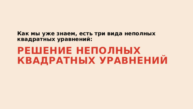 Как мы уже знаем, есть три вида неполных квадратных уравнений: Решение неполных квадратных уравнений 