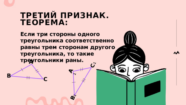 А 1 С 1 В 1 Третий признак.  Теорема: Если три стороны одного треугольника соответственно равны трем сторонам другого треугольника, то такие треугольники раны. А В С 