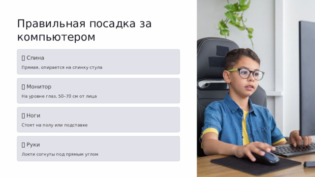 Правильная посадка за компьютером 🪑  Спина Прямая, опирается на спинку стула 👀  Монитор На уровне глаз, 50–70 см от лица 🦶  Ноги Стоят на полу или подставке 💪  Руки Локти согнуты под прямым углом  